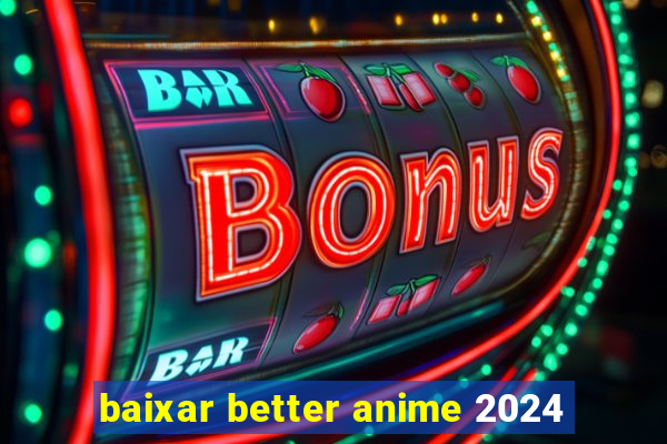 baixar better anime 2024